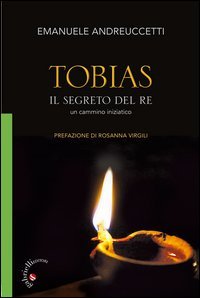 Tobias. Il segreto del Re. Un cammino iniziatico - IL SEGRETO DEL RE. UN CAMMINO INIZIATICO