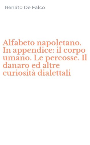 Alfabeto napoletano. In appendice: il corpo umano. Le percosse. Il danaro ed altre curiosit&agrave; dialettali