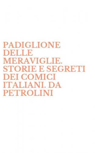PADIGLIONE DELLE MERAVIGLIE. STORIE E SEGRETI DEI COMICI ITALIANI. DA PETROLINI