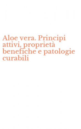 Aloe vera. Principi attivi, propriet&agrave; benefiche e patologie curabili