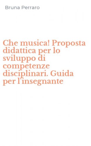Che musica! Proposta didattica per lo sviluppo di competenze disciplinari. Guida per l'insegnante