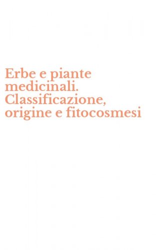Erbe e piante medicinali. Classificazione, origine e fitocosmesi