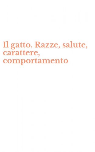 Il gatto. Razze, salute, carattere, comportamento