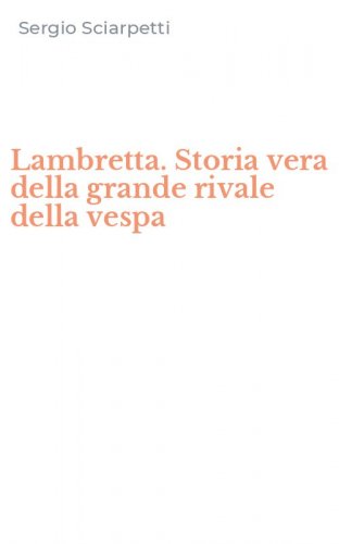 Lambretta. Storia vera della grande rivale della vespa