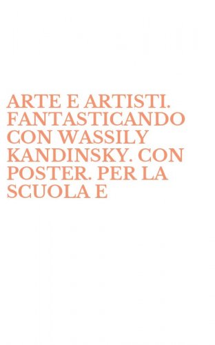 ARTE E ARTISTI. FANTASTICANDO CON WASSILY KANDINSKY. CON POSTER. PER LA SCUOLA E - ELEMENTARE