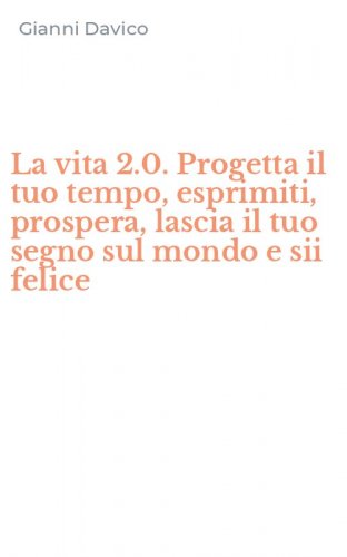 La vita 2.0. Progetta il tuo tempo, esprimiti, prospera, lascia il tuo segno sul mondo e sii felice