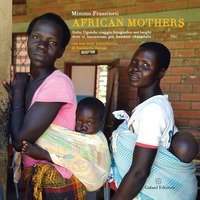 African mothers. Gulu, Uganda: viaggio fotografico nei luoghi dove si incontrano pi&ugrave; bambini che adulti