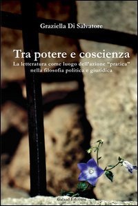 Tra potere e coscienza. La letteratura come luogo dell'azione &laquo;pratica&raquo; nella filosofia politica e giuridica - FILOSOFIA POLITICA E GIURIDICA