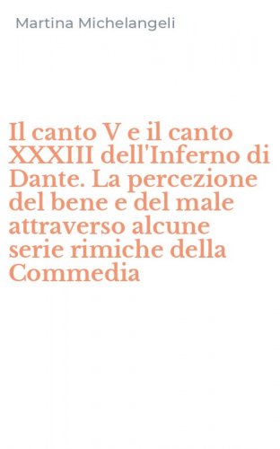 Il canto V e il canto XXXIII dell'Inferno di Dante. La percezione del bene e del male attraverso alcune serie rimiche della Commedia