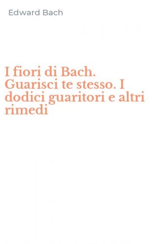 I fiori di Bach. Guarisci te stesso. I dodici guaritori e altri rimedi