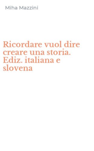 Ricordare vuol dire creare una storia. Ediz. italiana e slovena