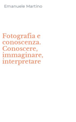 Fotografia e conoscenza. Conoscere, immaginare, interpretare