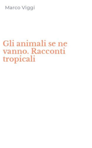Gli animali se ne vanno. Racconti tropicali