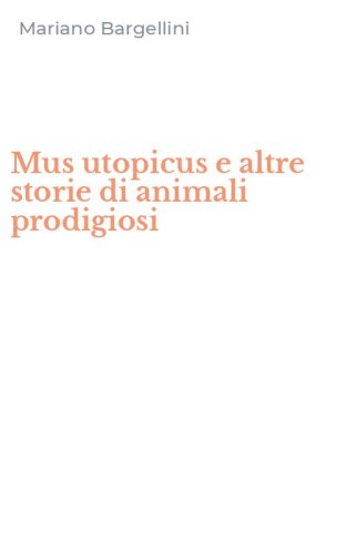 Mus utopicus e altre storie di animali prodigiosi