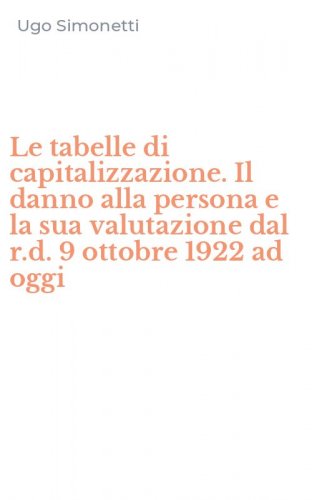 Le tabelle di capitalizzazione. Il danno alla persona e la sua valutazione dal r.d. 9 ottobre 1922 ad oggi
