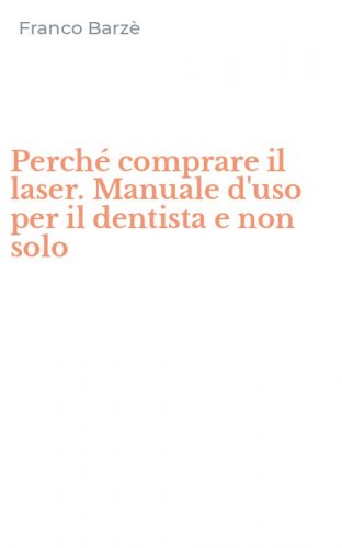 Perch&eacute; comprare il laser. Manuale d'uso per il dentista e non solo
