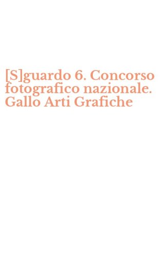 [S]guardo 6. Concorso fotografico nazionale. Gallo Arti Grafiche
