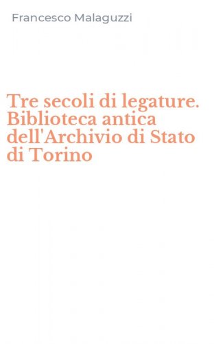 Tre secoli di legature. Biblioteca antica dell'Archivio di Stato di Torino