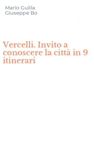 Vercelli. Invito a conoscere la citt&agrave; in 9 itinerari