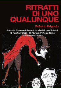 Ritratti di uno qualunque. Raccolta di poemetti illustrati da allievi di Licei Artistici - IIS &laquo;V.Alfieri&raquo; Asti - IIS &laquo;G.Parodi&raquo; Acqui Terme - IIS &laquo;G.Penna&raquo; Asti