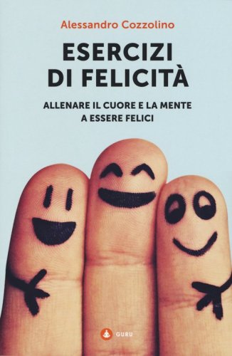 Esercizi di felicit&agrave;. Allenare il cuore e la mente a essere felici