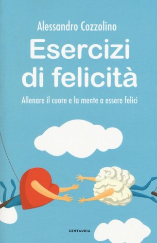 Esercizi di felicit&agrave;. Allenare il cuore e la mente a essere felici