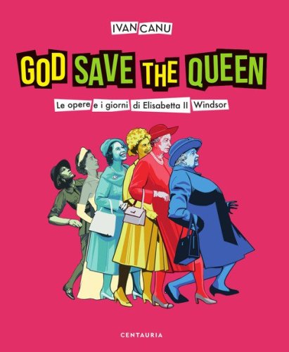 God save the queen. Le opere e i giorni di Elisabetta II Windsor