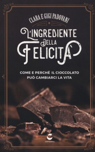 L'ingrediente della felicit&agrave;. Come e perch&eacute; il cioccolato pu&ograve; cambiarci la vita