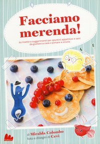 Facciamo merenda! 60 ricette e suggerimenti per spuntini appetitosi e sani da gustare a casa o portare a scuola