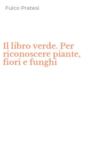 Il libro verde. Per riconoscere piante, fiori e funghi