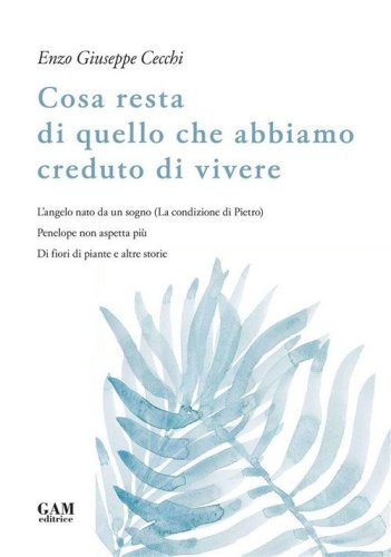Cosa resta di quello che abbiamo creduto di vivere. L'angelo nato da un sogno (La condizione di Pietro). Penelope non aspetta pi&ugrave;. Di fiori di piante e altre storie