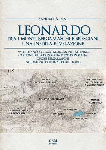 Leonardo tra i monti bergamaschi e bresciani: una inedita rivelazione. Valle di Angolo, Lago Moro, Monte Altissimo, Castione della Presolana, Pizzo Presolana, Orobie bergamasche nel disegno di Leonardo (R.L. 12407r)