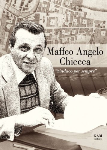 Maffeo Angelo Chiecca. &laquo;Sindaco per sempre&raquo;