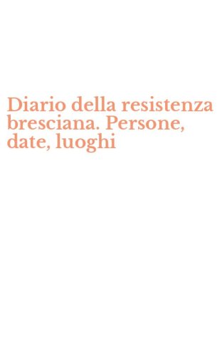 Diario della resistenza bresciana. Persone, date, luoghi