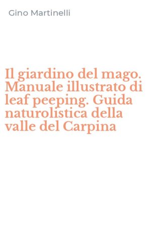 Il giardino del mago. Manuale illustrato di leaf peeping. Guida naturolistica della valle del Carpina