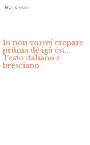 Io non vorrei crepare pr&uuml;ma d&egrave; &igrave;g&aring; &eacute;st... Testo italiano e bresciano