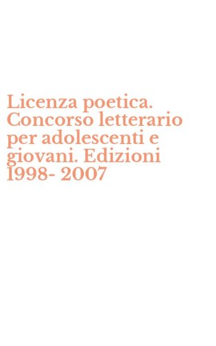Licenza poetica. Concorso letterario per adolescenti e giovani. Edizioni 1998-2007
