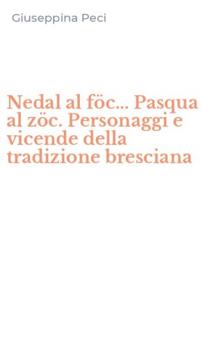 Nedal al f&ouml;c... Pasqua al z&ouml;c. Personaggi e vicende della tradizione bresciana