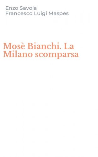 Mos&egrave; Bianchi. La Milano scomparsa