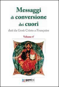 Messaggi di conversione dei cuori. Dati da Ges&ugrave; Cristo a Fran&ccedil;oise