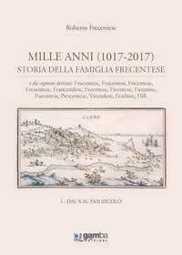 Mille anni (1017-2017). Storia della famiglia Frecentese e dei cognomi derivati