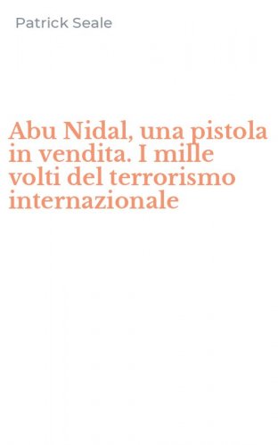 Abu Nidal, una pistola in vendita. I mille volti del terrorismo internazionale