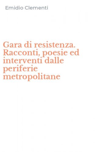 Gara di resistenza. Racconti, poesie ed interventi dalle periferie metropolitane