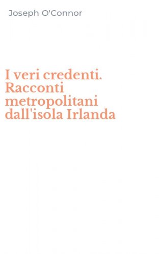 I veri credenti. Racconti metropolitani dall'isola Irlanda