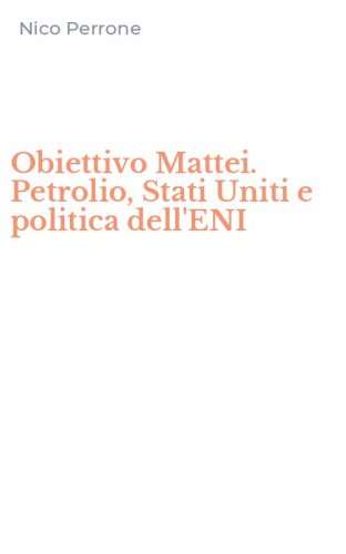 Obiettivo Mattei. Petrolio, Stati Uniti e politica dell'ENI