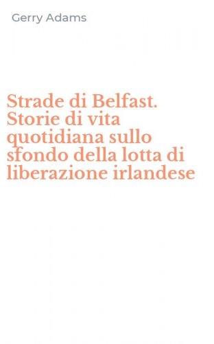 Strade di Belfast. Storie di vita quotidiana sullo sfondo della lotta di liberazione irlandese