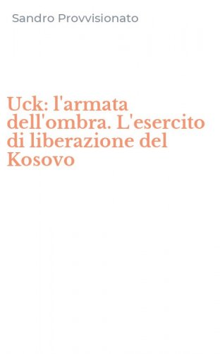 Uck: l'armata dell'ombra. L'esercito di liberazione del Kosovo