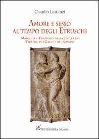 Amore e sesso al tempo degli Etruschi. Maschile e femminile nella civilt&agrave; dei Tirreni, dei Greci e dei Romani