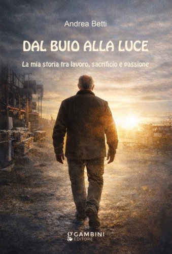 Dal buio alla luce. La mia storia tra lavoro, sacrificio e passione