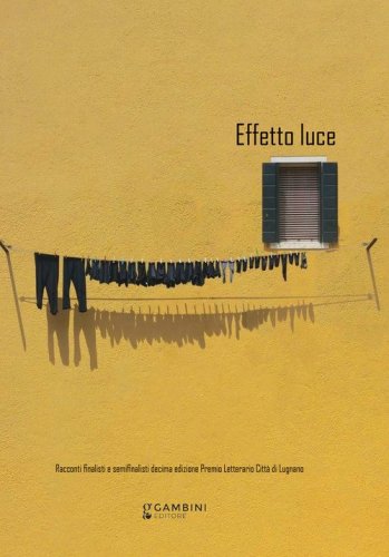 Effetto luce. Racconti finalisti e semifinalisti decima edizione Premio Letterario Citt&agrave; di Lugnano